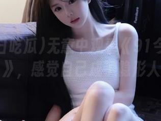 无意中观看《91今日吃瓜》，感觉自己成了隐形人