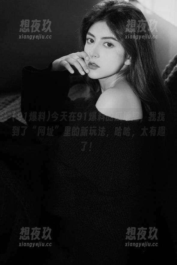 91爆料 今天在91爆料的瓜地里,我找到了“网址”里的新玩法,哈哈,太有趣了!