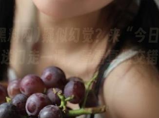 疑似幻觉？来“今日黑料网”的传送门走一遭，看看真假交错的瓜田！