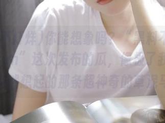 你能想象吗？“黑料不打烊.455fun”这次发布的瓜，像极了我半夜突然想起的那条超神奇的草泥马