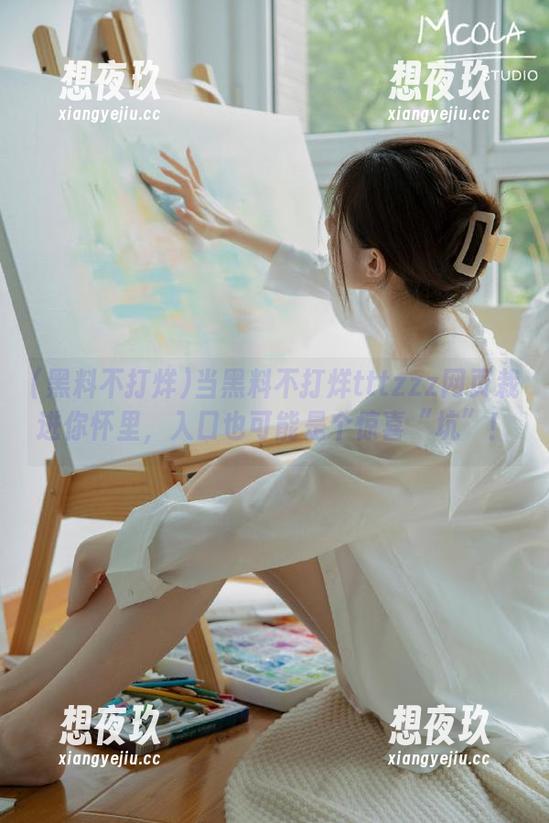 黑料不打烊 当黑料不打烊tttzzz网页栽进你怀里,入口也可能是个惊喜“坑”!